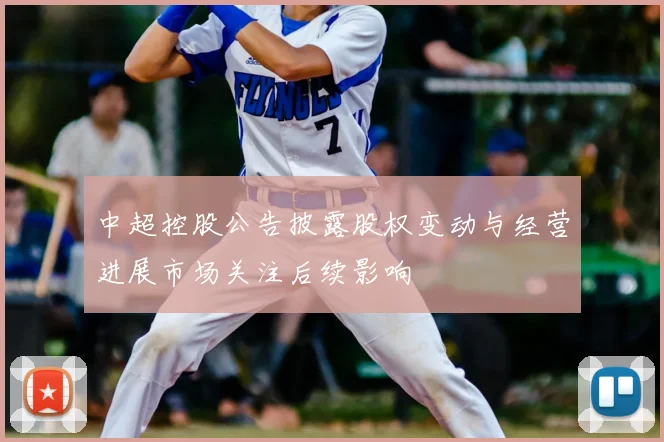 中超控股公告披露股权变动与经营进展市场关注后续影响