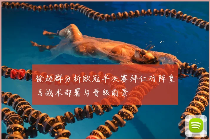 徐超群分析欧冠半决赛拜仁对阵皇马战术部署与晋级前景