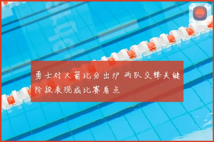 勇士对火箭比分出炉 两队交锋关键阶段表现成比赛看点