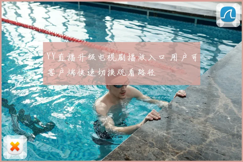 YY直播升级电视剧播放入口 用户可客户端快速切换观看路径