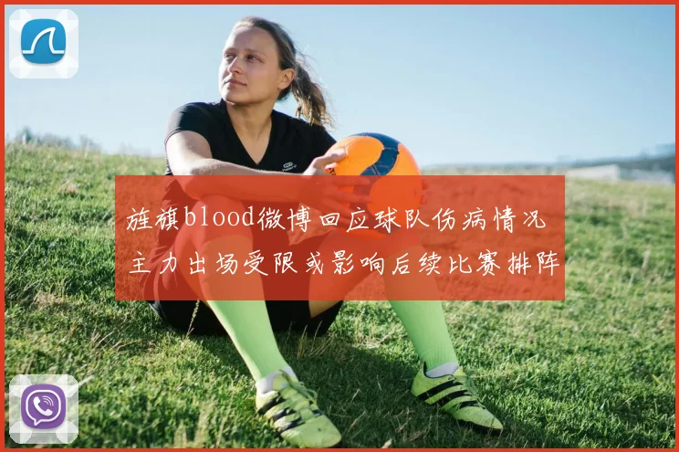 旌旗blood微博回应球队伤病情况 主力出场受限或影响后续比赛排阵