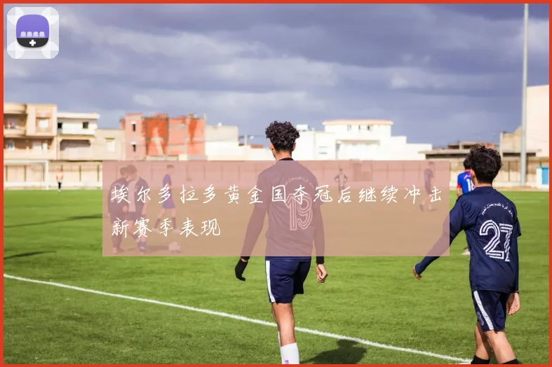埃尔多拉多黄金国夺冠后继续冲击新赛季表现