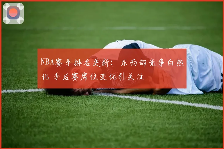 NBA赛季排名更新:东西部竞争白热化 季后赛席位变化引关注