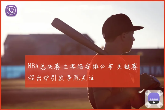 NBA总决赛主客场安排公布 关键赛程出炉引发争冠关注