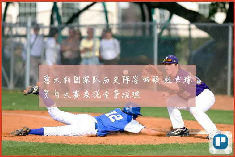 意大利国家队历史阵容回顾 经典球员与大赛表现全景梳理