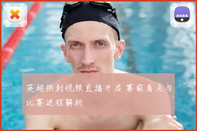 英超热刺视频直播开启 赛前看点与比赛进程解析