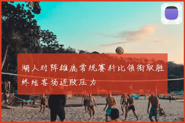 湖人对阵雄鹿常规赛科比领衔取胜终结客场连败压力