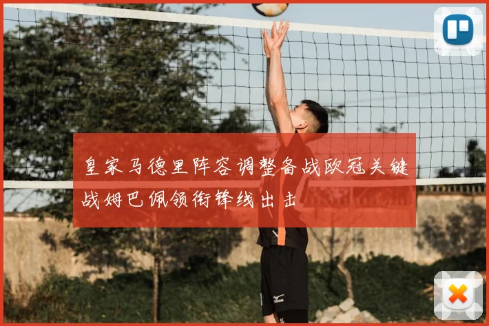 皇家马德里阵容调整备战欧冠关键战姆巴佩领衔锋线出击