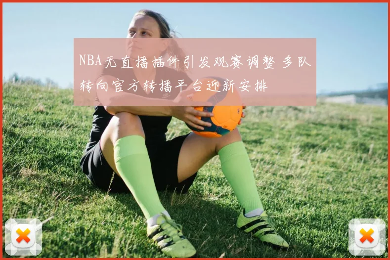 NBA无直播插件引发观赛调整 多队转向官方转播平台迎新安排