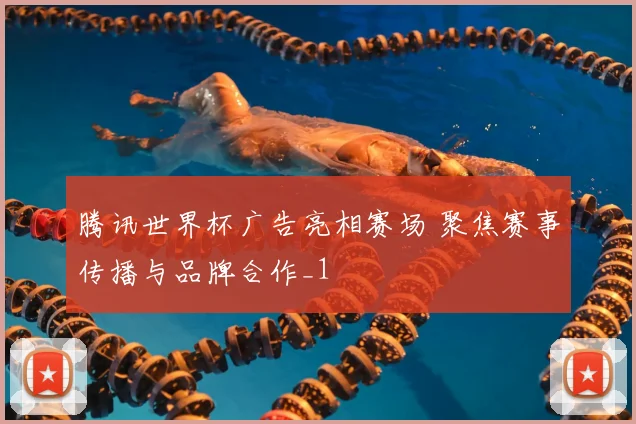 腾讯世界杯广告亮相赛场 聚焦赛事传播与品牌合作_1