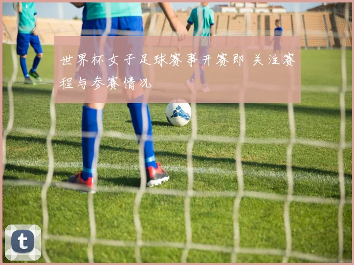 世界杯女子足球赛事开赛即 关注赛程与参赛情况