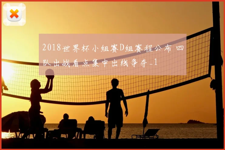 2018世界杯小组赛D组赛程公布 四队出战看点集中出线争夺_1