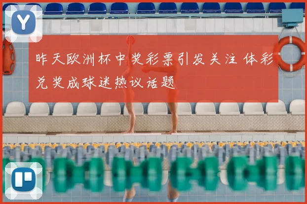 昨天欧洲杯中奖彩票引发关注 体彩兑奖成球迷热议话题