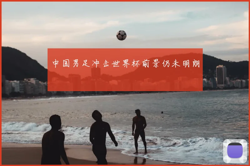 中国男足冲击世界杯前景仍未明朗
