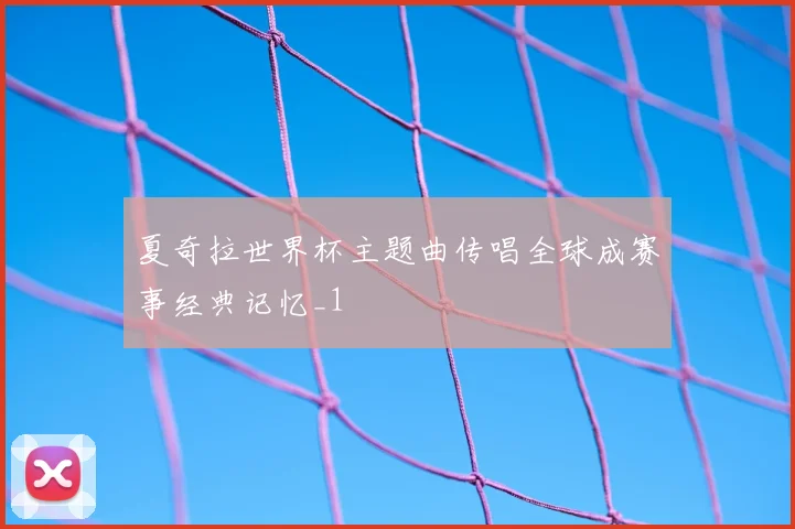 夏奇拉世界杯主题曲传唱全球成赛事经典记忆_1