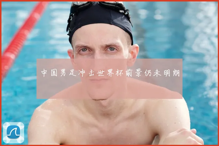 中国男足冲击世界杯前景仍未明朗