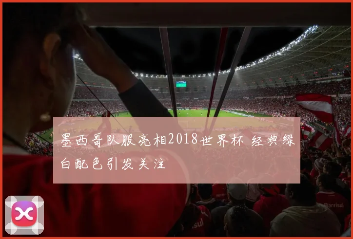 墨西哥队服亮相2018世界杯 经典绿白配色引发关注